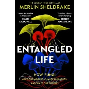 The cover of Entangled Life by Merlin Sheldrake displays red, yellow, and blue fungi on black, with endorsements from Helen Macdonald and Robert Macfarlane praising its unique perspective.